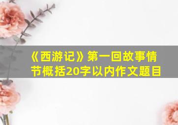 《西游记》第一回故事情节概括20字以内作文题目