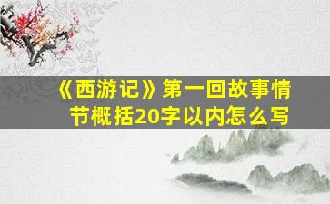 《西游记》第一回故事情节概括20字以内怎么写