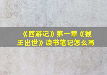 《西游记》第一章《猴王出世》读书笔记怎么写