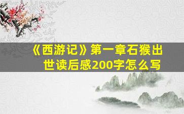 《西游记》第一章石猴出世读后感200字怎么写