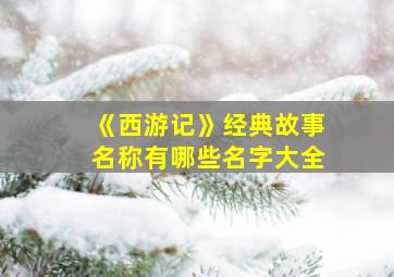 《西游记》经典故事名称有哪些名字大全