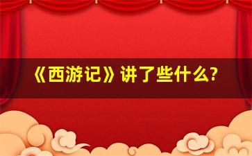 《西游记》讲了些什么?