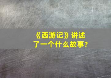 《西游记》讲述了一个什么故事?