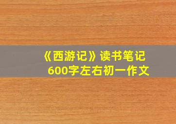 《西游记》读书笔记600字左右初一作文