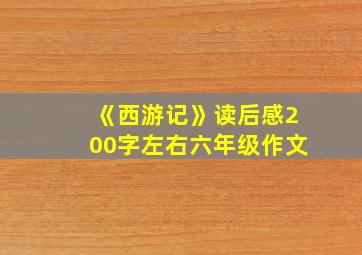 《西游记》读后感200字左右六年级作文