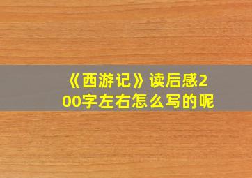 《西游记》读后感200字左右怎么写的呢