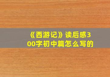 《西游记》读后感300字初中篇怎么写的