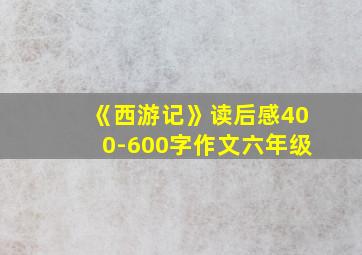 《西游记》读后感400-600字作文六年级