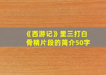 《西游记》里三打白骨精片段的简介50字