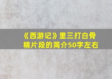 《西游记》里三打白骨精片段的简介50字左右