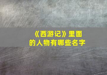 《西游记》里面的人物有哪些名字