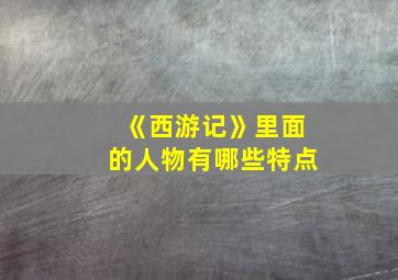 《西游记》里面的人物有哪些特点