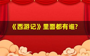 《西游记》里面都有谁?