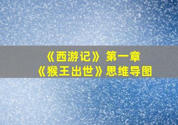 《西游记》 第一章 《猴王出世》思维导图