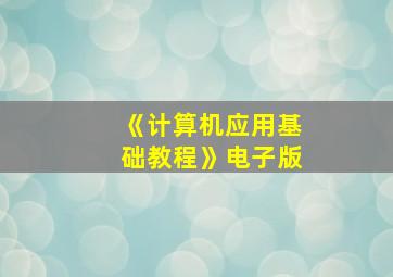 《计算机应用基础教程》电子版