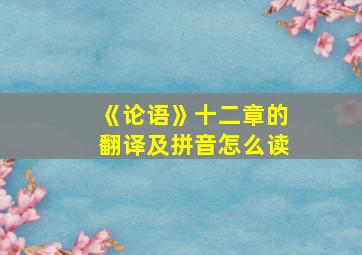 《论语》十二章的翻译及拼音怎么读