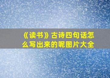 《读书》古诗四句话怎么写出来的呢图片大全