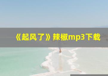 《起风了》辣椒mp3下载