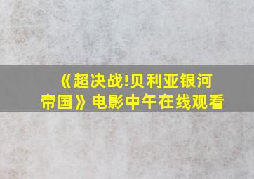 《超决战!贝利亚银河帝国》电影中午在线观看