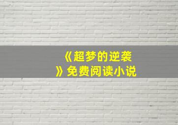 《超梦的逆袭》免费阅读小说