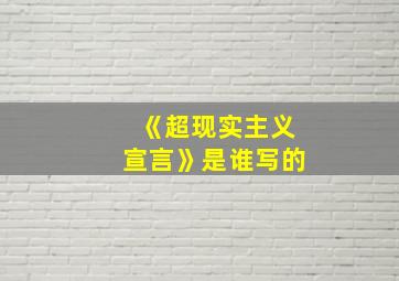 《超现实主义宣言》是谁写的