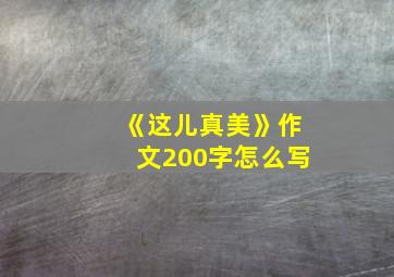 《这儿真美》作文200字怎么写