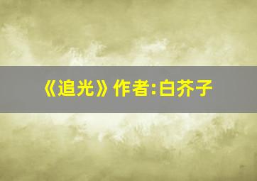 《追光》作者:白芥子