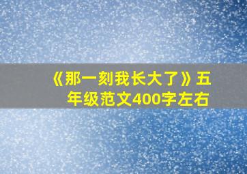 《那一刻我长大了》五年级范文400字左右