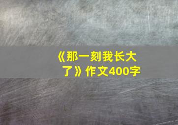 《那一刻我长大了》作文400字