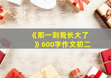 《那一刻我长大了》600字作文初二