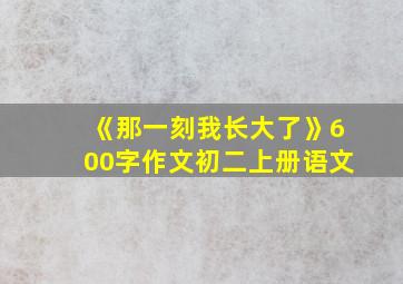 《那一刻我长大了》600字作文初二上册语文