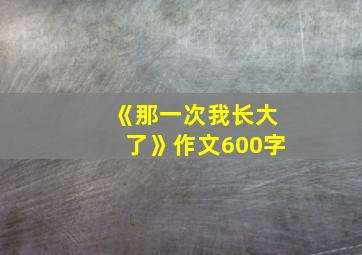 《那一次我长大了》作文600字