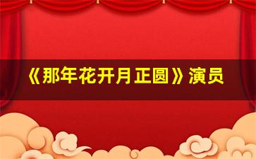 《那年花开月正圆》演员