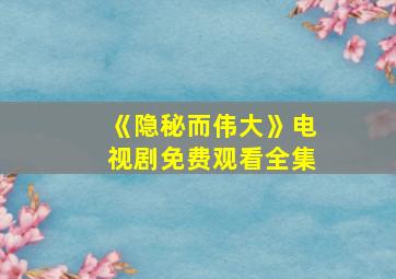 《隐秘而伟大》电视剧免费观看全集