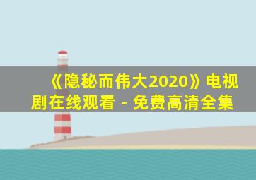 《隐秘而伟大2020》电视剧在线观看 - 免费高清全集