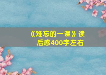 《难忘的一课》读后感400字左右