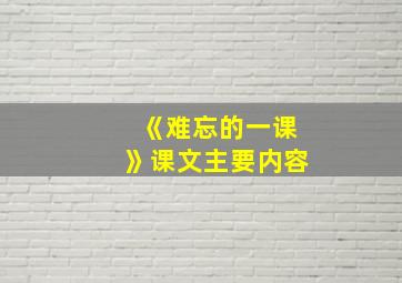 《难忘的一课》课文主要内容