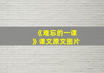 《难忘的一课》课文原文图片