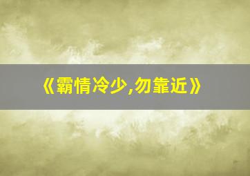 《霸情冷少,勿靠近》