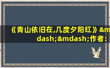 《青山依旧在,几度夕阳红》——作者:秋月春风矣