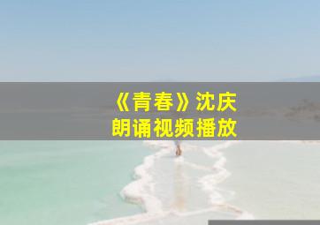 《青春》沈庆朗诵视频播放