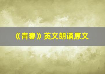 《青春》英文朗诵原文