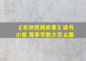 《非洲民间故事》读书小报 简单字数少怎么画