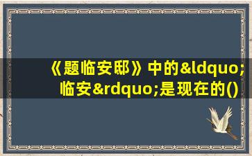 《题临安邸》中的“临安”是现在的()