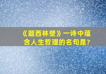 《题西林壁》一诗中蕴含人生哲理的名句是?