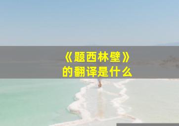 《题西林壁》的翻译是什么