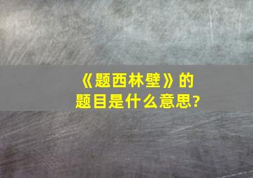 《题西林壁》的题目是什么意思?