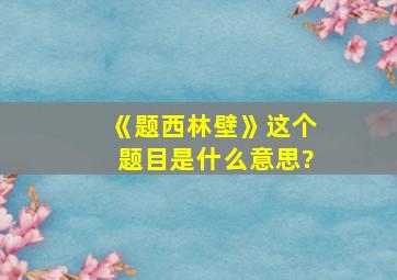 《题西林壁》这个题目是什么意思?