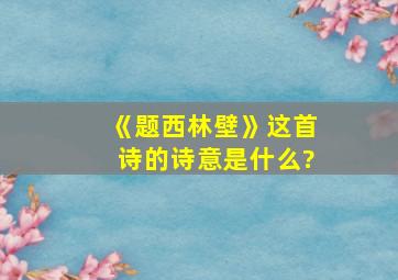 《题西林壁》这首诗的诗意是什么?