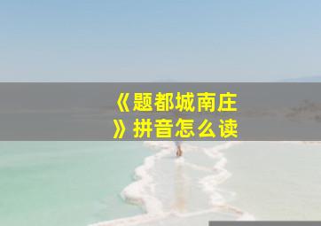 《题都城南庄》拼音怎么读